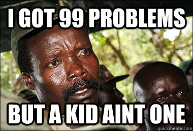 I got 99 problems BUT A KID AINT ONE  Kony