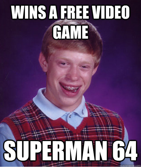 Wins a free video game superman 64  Bad Luck Brian