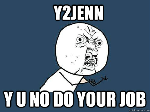 Y2JENN Y U NO DO YOUR JOB  Y U No