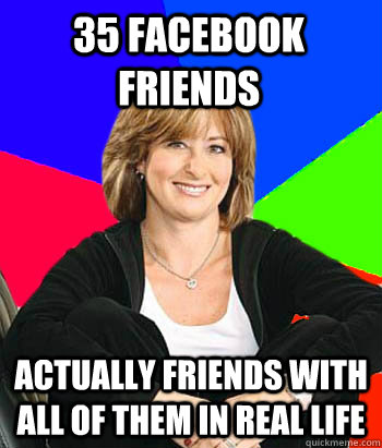 35 facebook friends actually friends with all of them in real life   Sheltering Suburban Mom