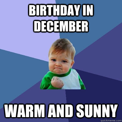 Birthday in December Warm and sunny  Success Kid