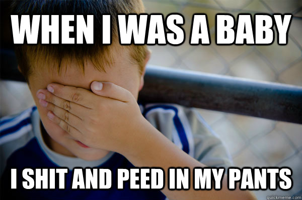 When i was a baby I shit and peed in my pants  Confession kid