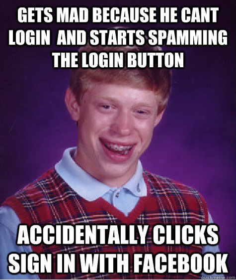 gets mad because he cant login  and starts spamming the login button accidentally clicks sign in with facebook - gets mad because he cant login  and starts spamming the login button accidentally clicks sign in with facebook  Bad Luck Brian