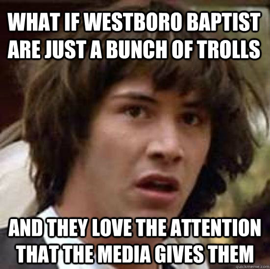 What if westboro baptist are just a bunch of trolls and they love the attention that the media gives them  conspiracy keanu