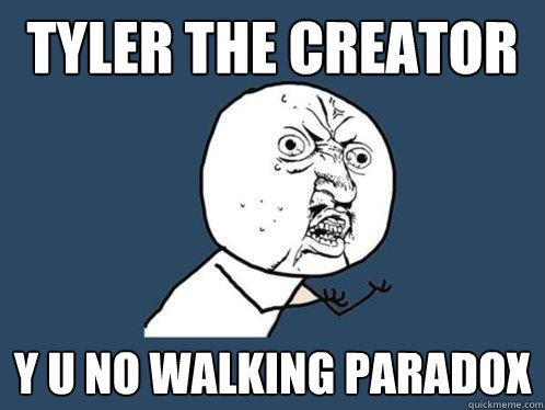 tyler the creator y u no walking paradox  Y U No