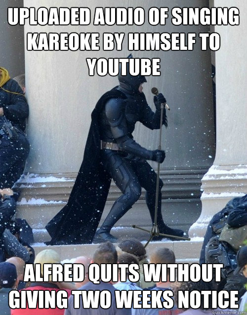 uploaded audio of singing kareoke by himself to youtube ALFRED quits without giving two weeks notice  Karaoke Batman