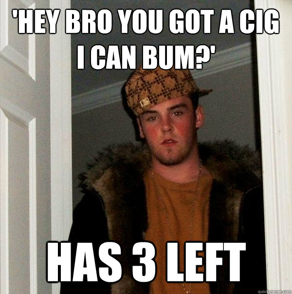 'Hey bro you got a cig I can bum?' Has 3 left  Scumbag Steve