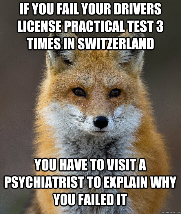 If you fail your drivers license practical test 3 times in Switzerland You have to visit a psychiatrist to explain why you failed it  Fun Fact Fox