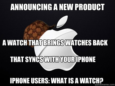 announcing a new product  that syncs with your iphone a watch that brings watches back iPhone users: What is a watch?  Scumbag Apple