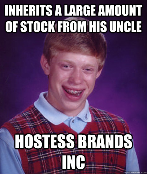 Inherits a large amount of stock from his uncle Hostess Brands Inc  Bad Luck Brian