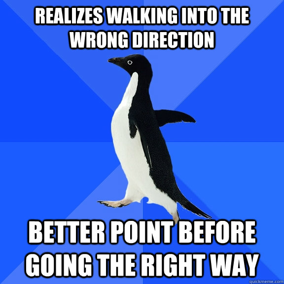 realizes walking into the wrong direction better point before going the right way - realizes walking into the wrong direction better point before going the right way  Socially Awkward Penguin