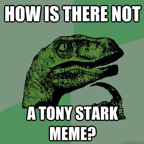 how is there not  a tony stark meme?  Philosoraptor