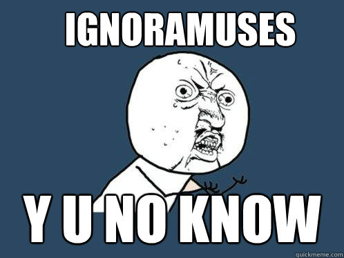 ignoramuses y u no know  Y U No