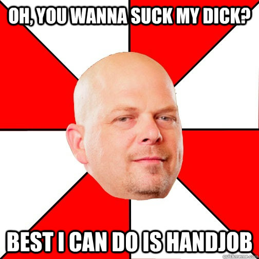 Oh, you wanna suck my dick? Best I can do is handjob - Oh, you wanna suck my dick? Best I can do is handjob  Pawn Star