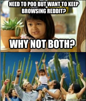 Why not both? Need to poo but want to keep browsing reddit?  Why not both