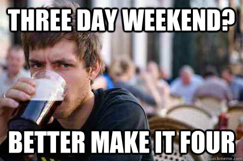 three day weekend? Better make it four - three day weekend? Better make it four  Lazy College Senior