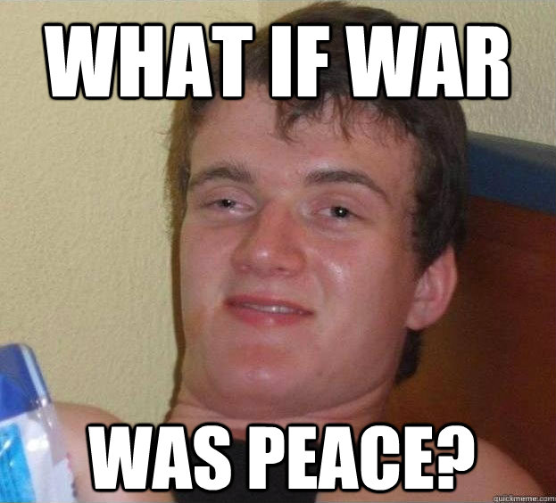 What if war was peace?  The High Guy