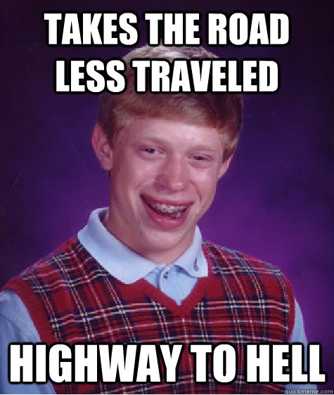 Takes the road less traveled highway to hell  Bad Luck Brian