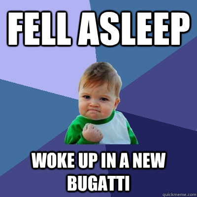 Fell asleep Woke up in a new Bugatti  Success Kid