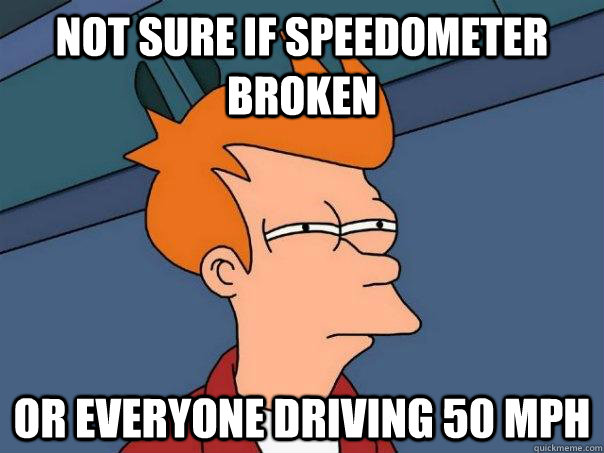 Not sure if speedometer broken Or everyone driving 50 MPH  Futurama Fry