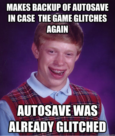 Makes backup of autosave in case  the game glitches again Autosave was already glitched   - Makes backup of autosave in case  the game glitches again Autosave was already glitched    Bad Luck Brian