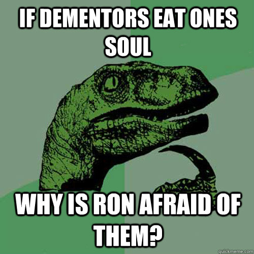 If Dementors eat ones soul Why is Ron afraid of them?  Philosoraptor