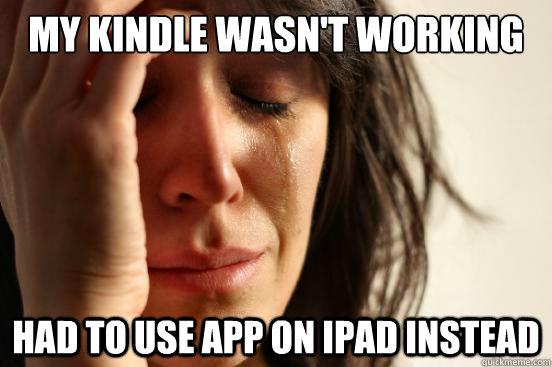 My Kindle wasn't working  Had to use app on iPad instead  First World Problems