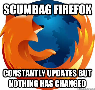 SCUMBAG Firefox constantly updates but nothing has changed - SCUMBAG Firefox constantly updates but nothing has changed  Misc