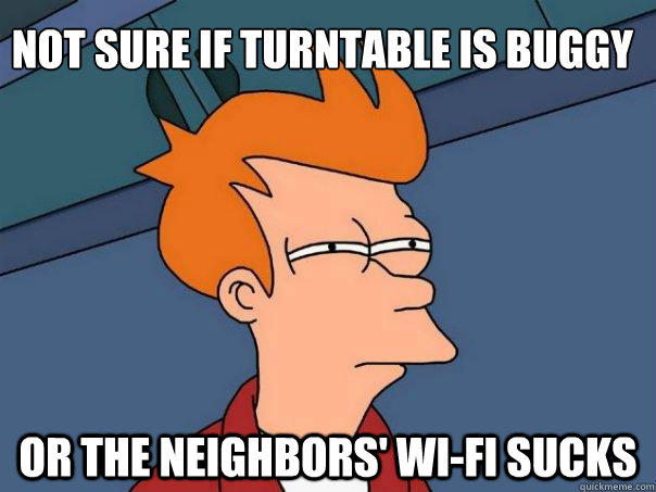 Not sure if Turntable is buggy Or the neighbors' wi-fi sucks  Futurama Fry