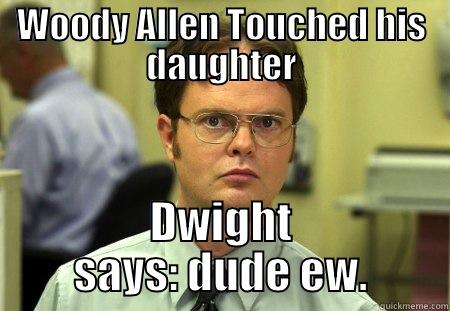 Dude for real - WOODY ALLEN TOUCHED HIS DAUGHTER DWIGHT SAYS: DUDE EW. Schrute