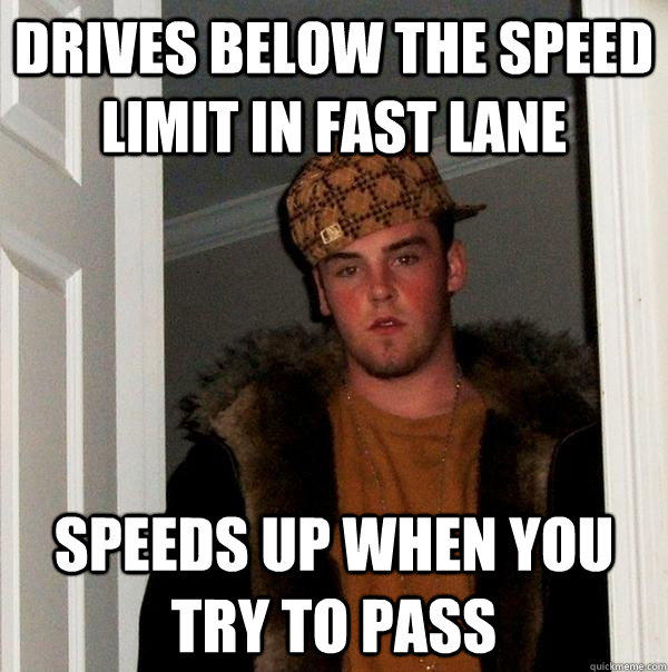 drives below the speed limit in fast lane speeds up when you try to pass  