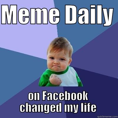 meme daily - MEME DAILY  ON FACEBOOK CHANGED MY LIFE Success Kid