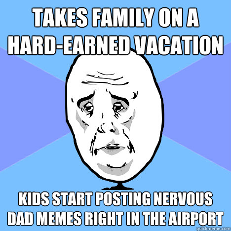 Takes family on a hard-earned vacation Kids start posting Nervous Dad memes right in the airport  Okay Guy