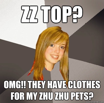 ZZ Top? OMG!! They have clothes for my Zhu Zhu pets?  Musically Oblivious 8th Grader