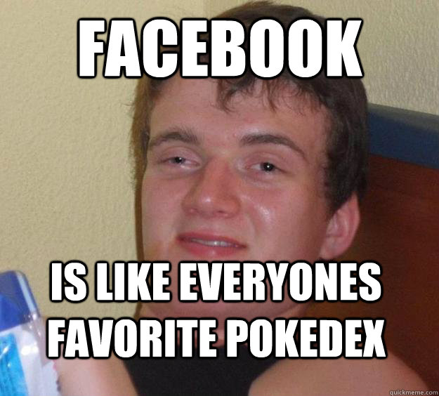 facebook is like everyones favorite pokedex  10 Guy