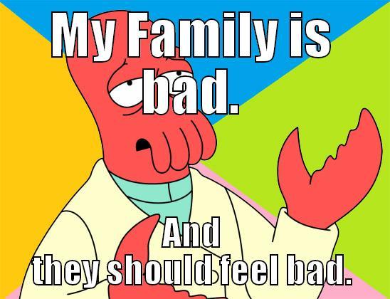 My family...  - MY FAMILY IS BAD. AND THEY SHOULD FEEL BAD. Futurama Zoidberg 