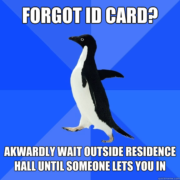 Forgot ID card? Akwardly wait outside residence hall until someone lets you in   - Forgot ID card? Akwardly wait outside residence hall until someone lets you in    Socially Awkward Penguin