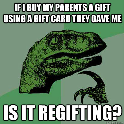 if i buy my parents a gift using a gift card they gave me is it regifting?  Philosoraptor