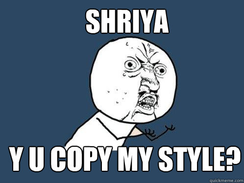 SHRIYA Y U COPY MY STYLE? - SHRIYA Y U COPY MY STYLE?  Y U No