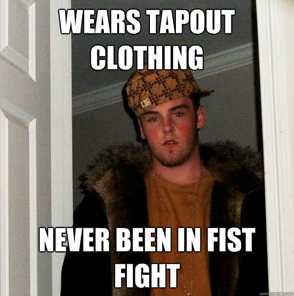 Wears tapout clothing Never been in fist fight - Wears tapout clothing Never been in fist fight  Scumbag Steve