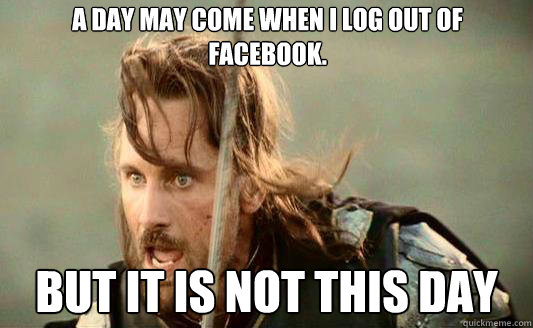 A day may come when I log out of facebook. But it is not this day Caption 3 goes here - A day may come when I log out of facebook. But it is not this day Caption 3 goes here  Aragorn