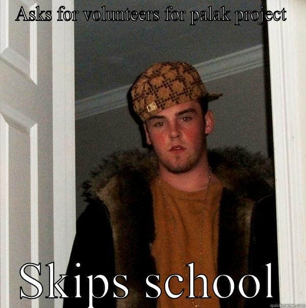 ASKS FOR VOLUNTEERS FOR PALAK PROJECT SKIPS SCHOOL Scumbag Steve