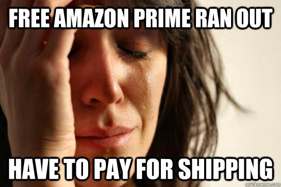 free Amazon Prime ran out have to pay for shipping  First World Problems