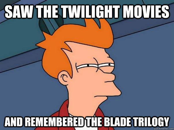 Saw the twilight movies and remembered the blade trilogy - Saw the twilight movies and remembered the blade trilogy  Futurama Fry