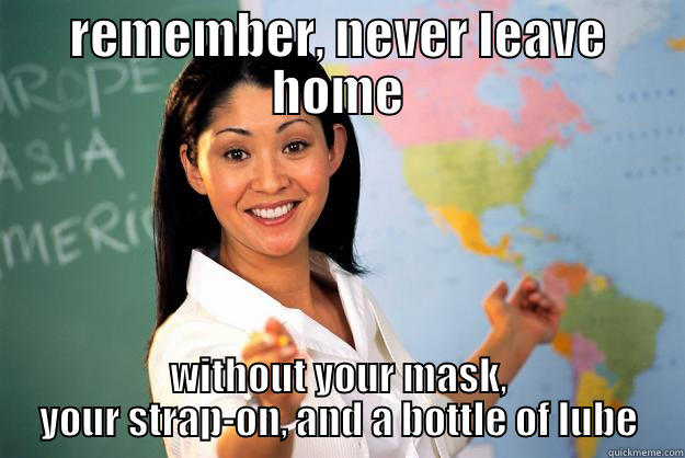 operation anal - REMEMBER, NEVER LEAVE HOME WITHOUT YOUR MASK, YOUR STRAP-ON, AND A BOTTLE OF LUBE Unhelpful High School Teacher