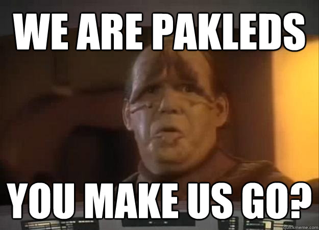 We are Pakleds you make us go?  