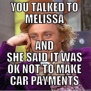 OH'  - YOU TALKED TO MELISSA AND SHE SAID IT WAS OK NOT TO MAKE CAR PAYMENTS Condescending Wonka