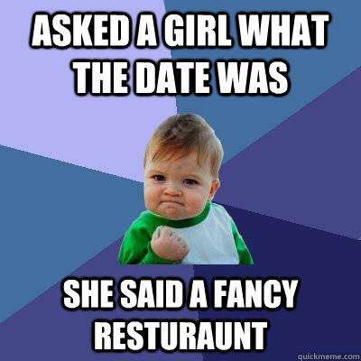 Asked a girl what the date was she said a fancy resturaunt  Success Kid