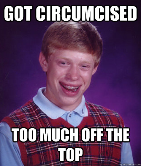 Got circumcised  too much off the top  Bad Luck Brian