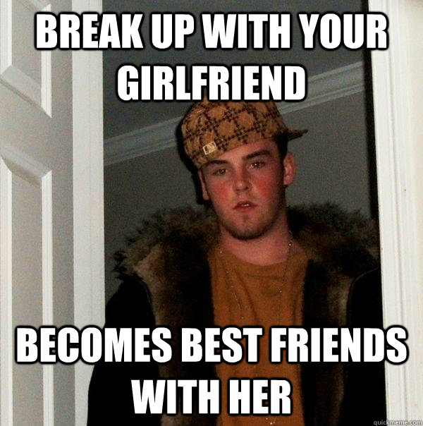 Break up with your girlfriend Becomes best friends with her  Scumbag Steve